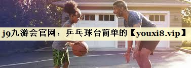 j9九游会官网：乒乓球台简单的