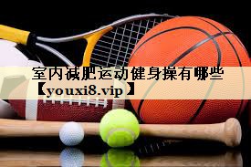 室内减肥运动健身操有哪些