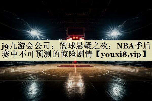 篮球悬疑之夜：NBA季后赛中不可预测的惊险剧情