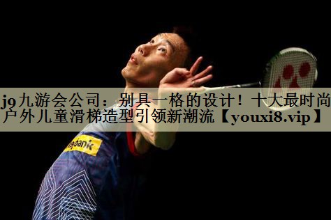 别具一格的设计！十大最时尚户外儿童滑梯造型引领新潮流